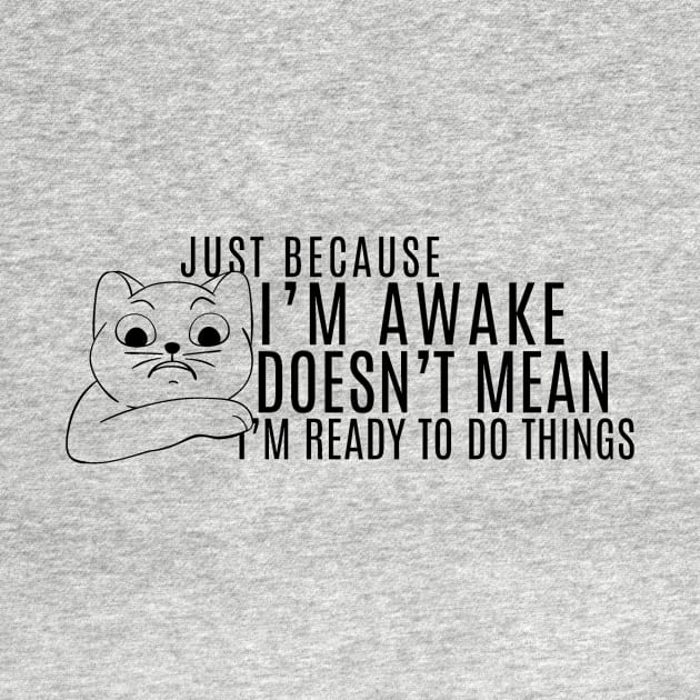 Just Because I'm Awake Doens't Mean I'm Ready To Do Things Funny Sarcastic Cat Lovers Shirt by K.C Designs